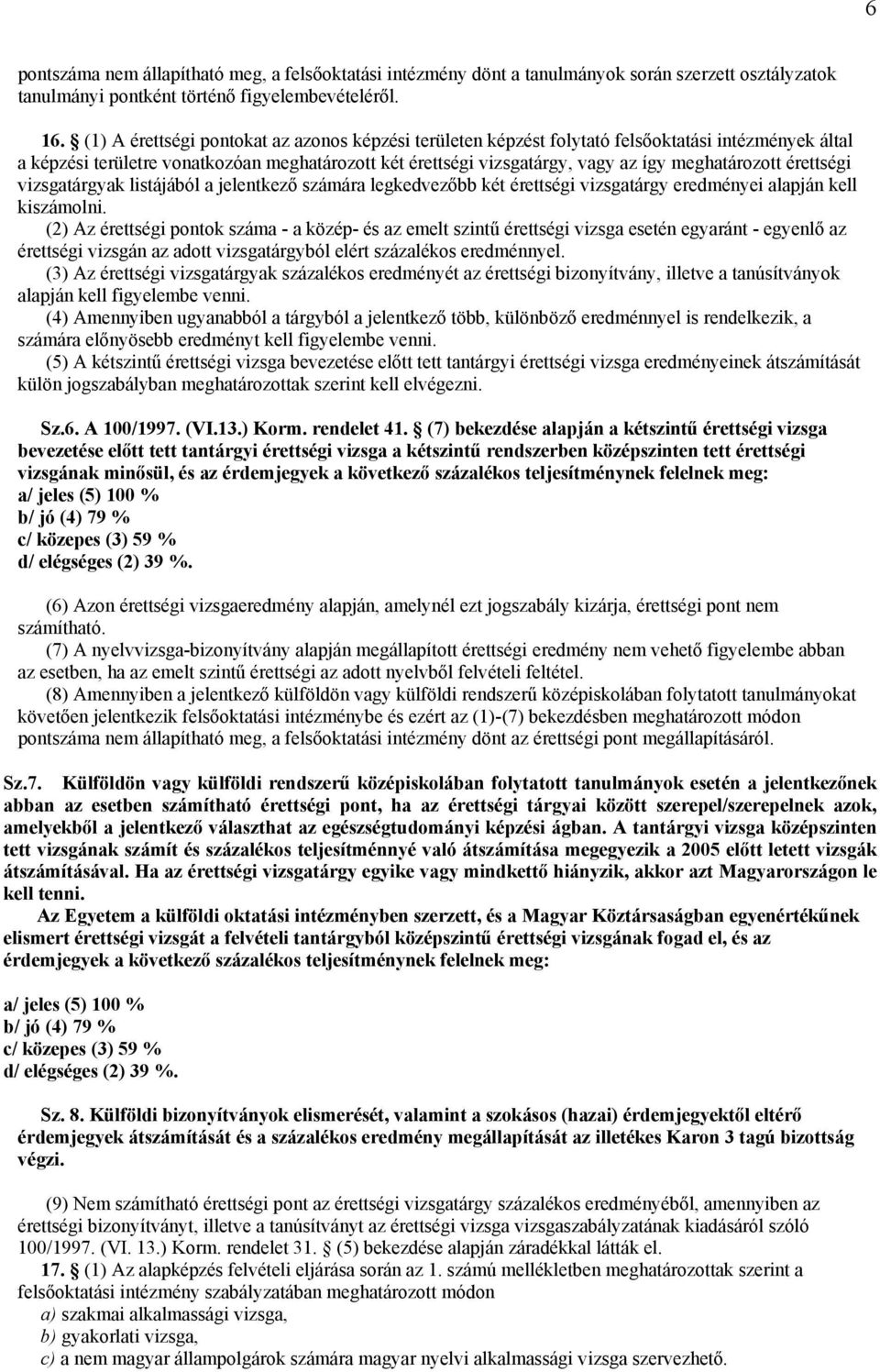 meghatározott érettségi vizsgatárgyak listájából a jelentkező számára legkedvezőbb két érettségi vizsgatárgy eredményei alapján kell kiszámolni.