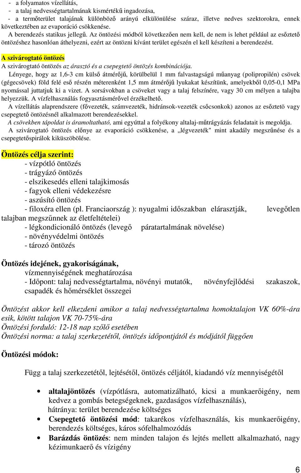 Az öntözési módból következően nem kell, de nem is lehet például az esőztető öntözéshez hasonlóan áthelyezni, ezért az öntözni kívánt terület egészén el kell készíteni a berendezést.