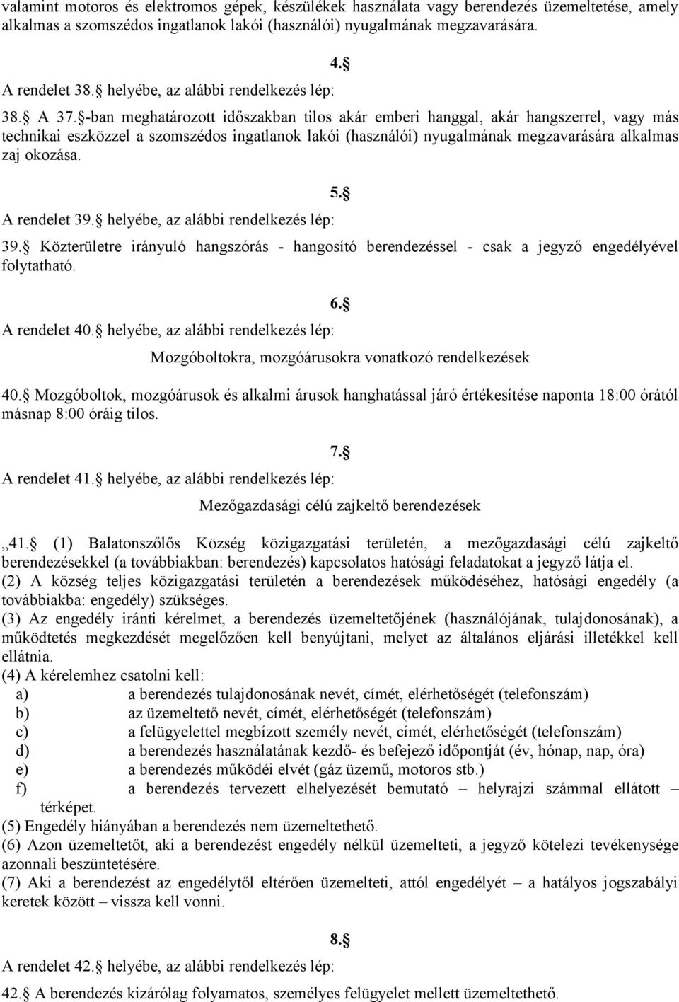 -ban meghatározott időszakban tilos akár emberi hanggal, akár hangszerrel, vagy más technikai eszközzel a szomszédos ingatlanok lakói (használói) nyugalmának megzavarására alkalmas zaj okozása.