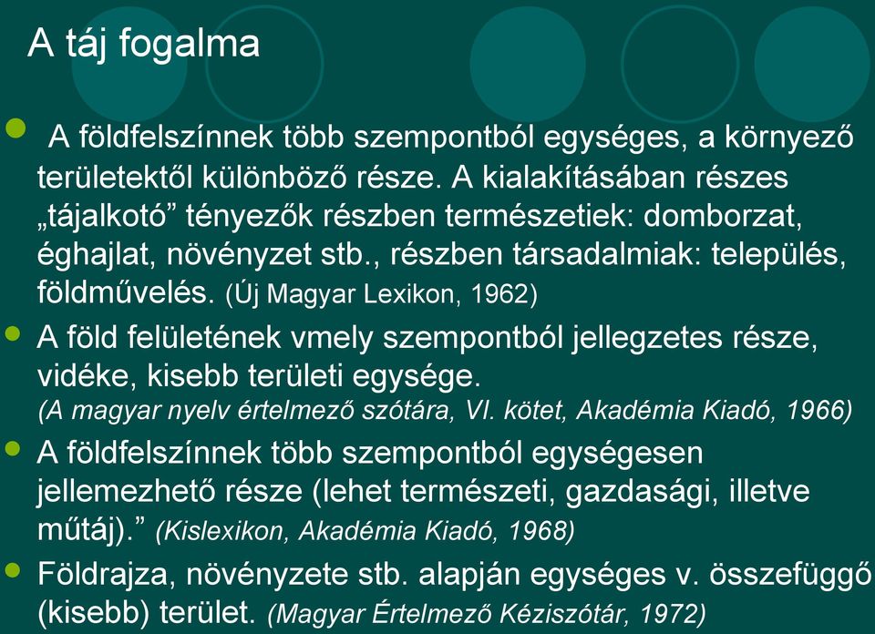 (Új Magyar Lexikon, 1962) A föld felületének vmely szempontból jellegzetes része, vidéke, kisebb területi egysége. (A magyar nyelv értelmező szótára, VI.