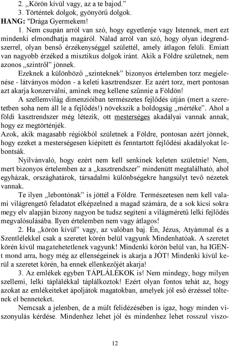 Akik a Földre születnek, nem azonos szintről jönnek. Ezeknek a különböző szinteknek bizonyos értelemben torz megjelenése - látványos módon - a keleti kasztrendszer.