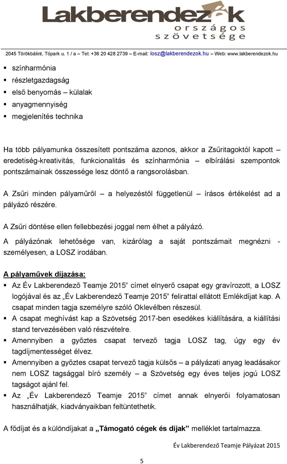 A Zsűri döntése ellen fellebbezési joggal nem élhet a pályázó. A pályázónak lehetősége van, kizárólag a saját pontszámait megnézni - személyesen, a LOSZ irodában.