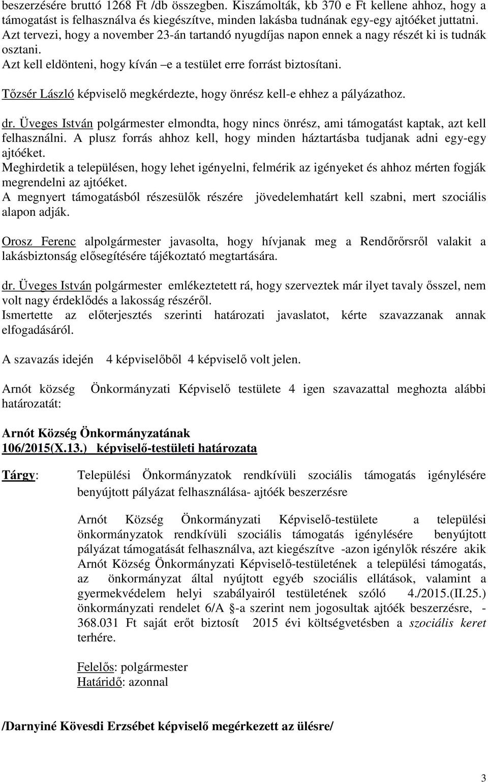 Tőzsér László képviselő megkérdezte, hogy önrész kell-e ehhez a pályázathoz. dr. Üveges István polgármester elmondta, hogy nincs önrész, ami támogatást kaptak, azt kell felhasználni.