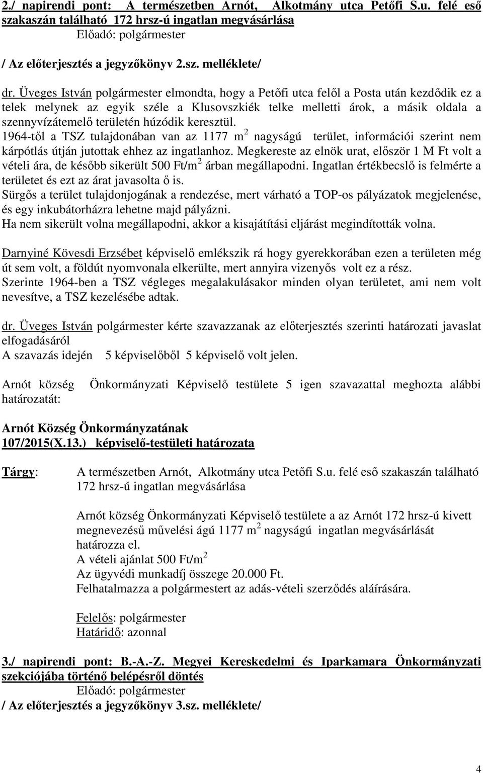 húzódik keresztül. 1964-től a TSZ tulajdonában van az 1177 m 2 nagyságú terület, információi szerint nem kárpótlás útján jutottak ehhez az ingatlanhoz.