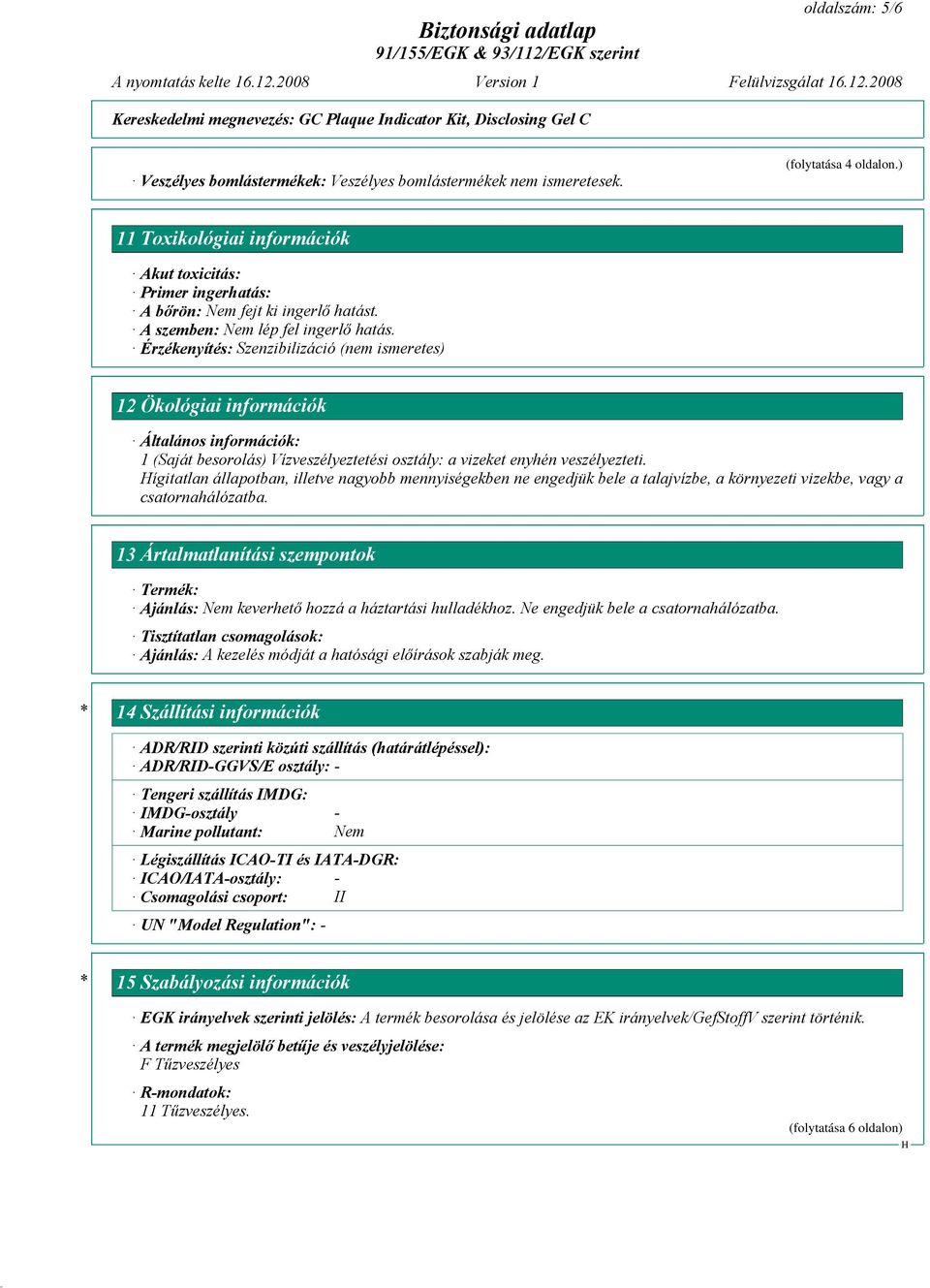 Érzékenyítés: Szenzibilizáció (nem ismeretes) 12 Ökológiai információk Általános információk: 1 (Saját besorolás) Vízveszélyeztetési osztály: a vizeket enyhén veszélyezteti.