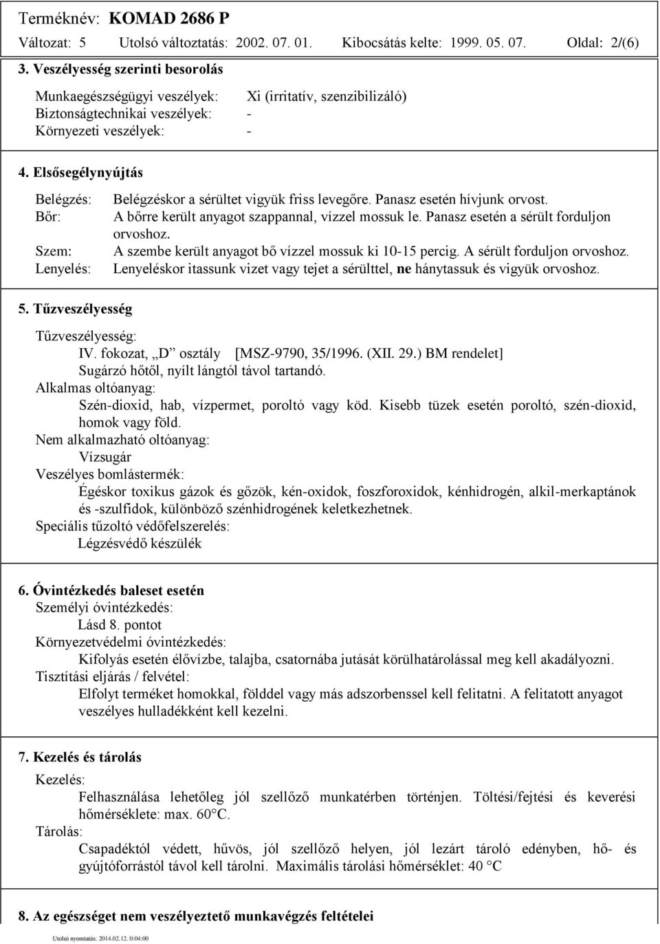 Elsősegélynyújtás Belégzés: Bőr: Szem: Lenyelés: Belégzéskor a sérültet vigyük friss levegőre. Panasz esetén hívjunk orvost. A bőrre került anyagot szappannal, vízzel mossuk le.