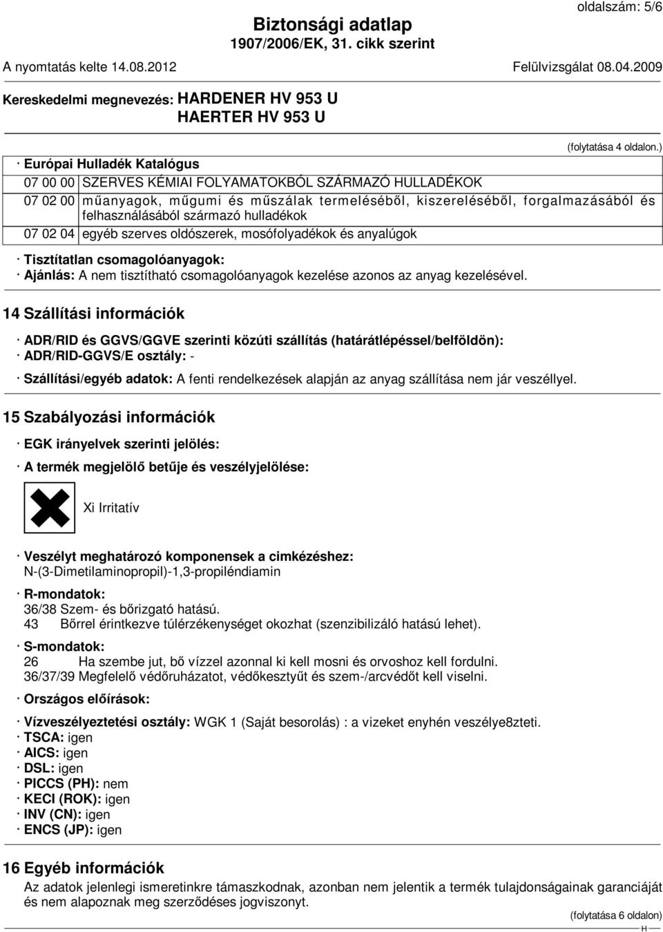 hulladékok 07 02 04 egyéb szerves oldószerek, mosófolyadékok és anyalúgok Tisztítatlan csomagolóanyagok: Ajánlás: A nem tisztítható csomagolóanyagok kezelése azonos az anyag kezelésével.