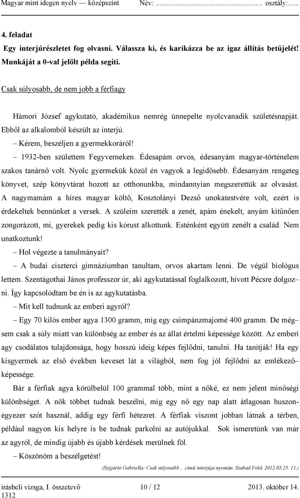 1932-ben születtem Fegyverneken. Édesapám orvos, édesanyám magyar-történelem szakos tanárnő volt. Nyolc gyermekük közül én vagyok a legidősebb.