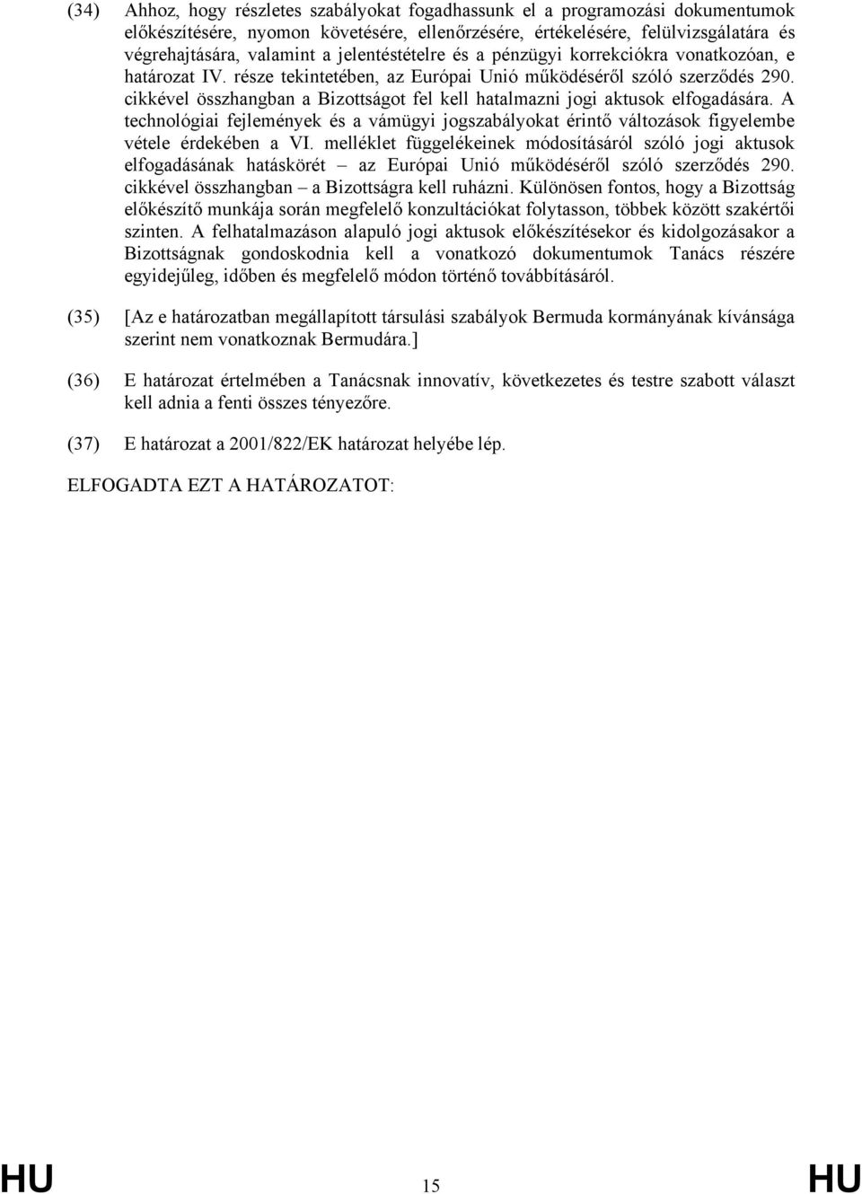 cikkével összhangban a Bizottságot fel kell hatalmazni jogi aktusok elfogadására. A technológiai fejlemények és a vámügyi jogszabályokat érintő változások figyelembe vétele érdekében a VI.