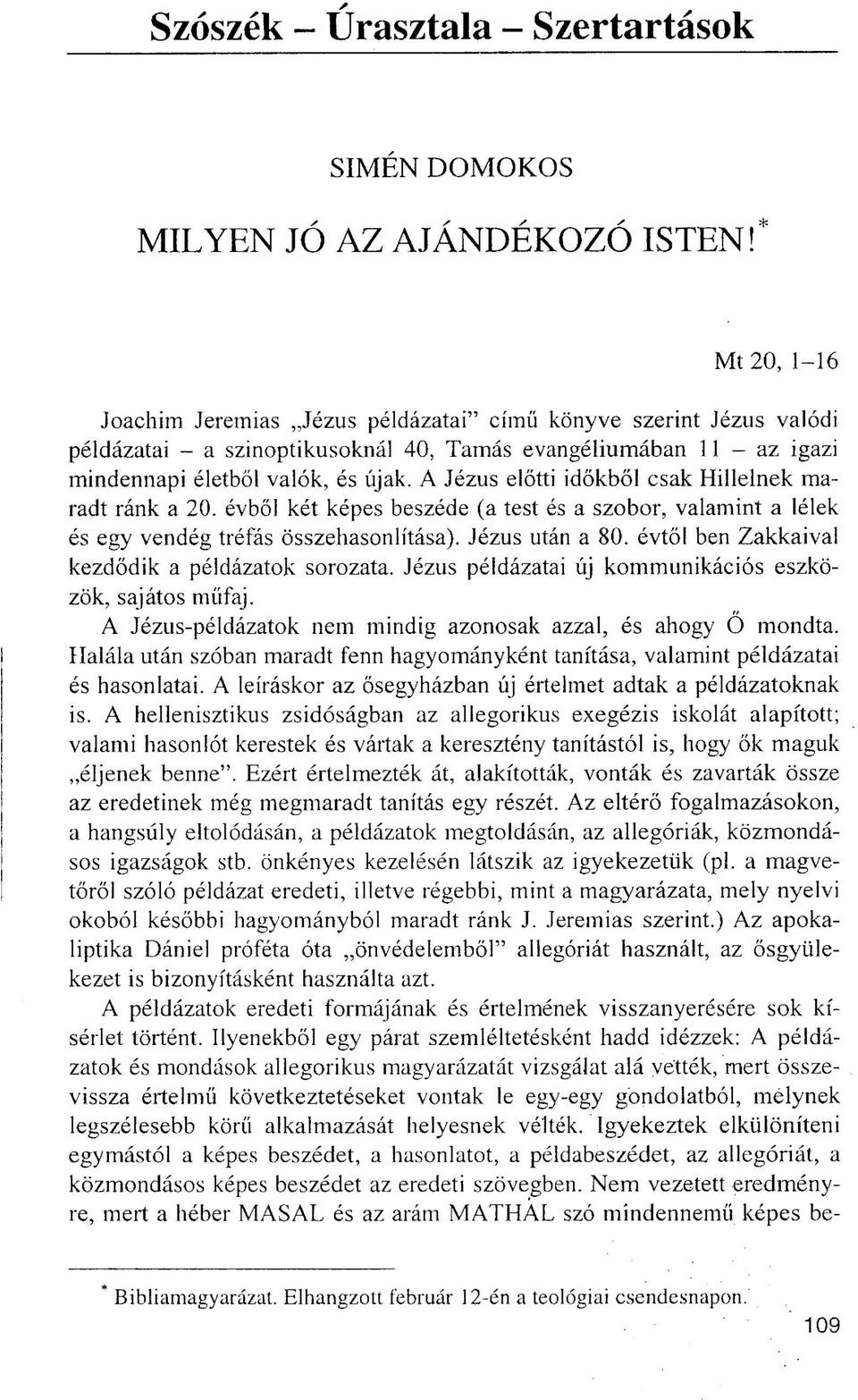 A Jézus előtti időkből csak Hillelnek maradt ránk a 20. évből két képes beszéde (a test és a szobor, valamint a lélek és egy vendég tréfás összehasonlítása). Jézus után a 80.