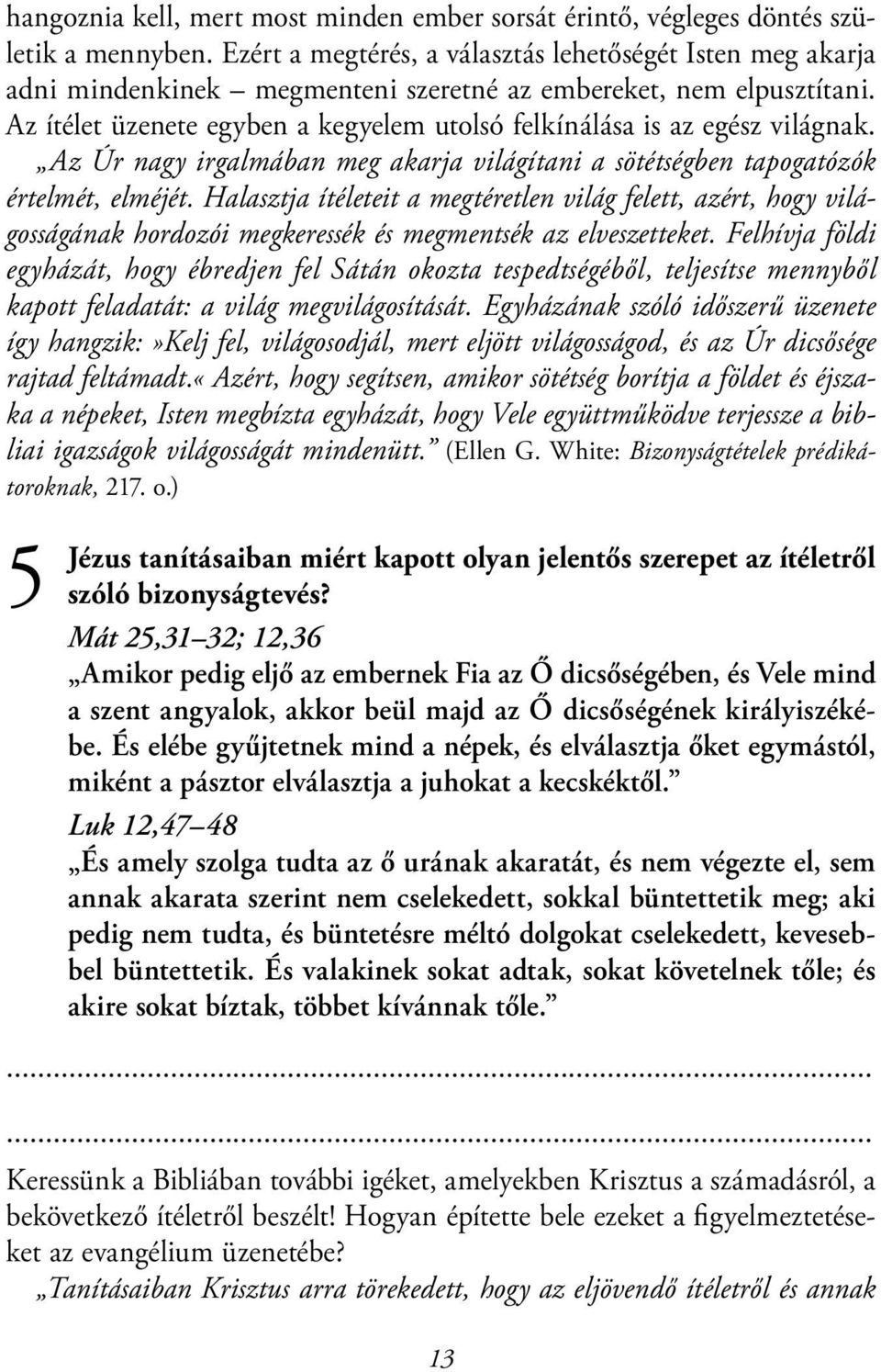 Az ítélet üzenete egyben a kegyelem utolsó felkínálása is az egész világnak. Az Úr nagy irgalmában meg akarja világítani a sötétségben tapogatózók értelmét, elméjét.