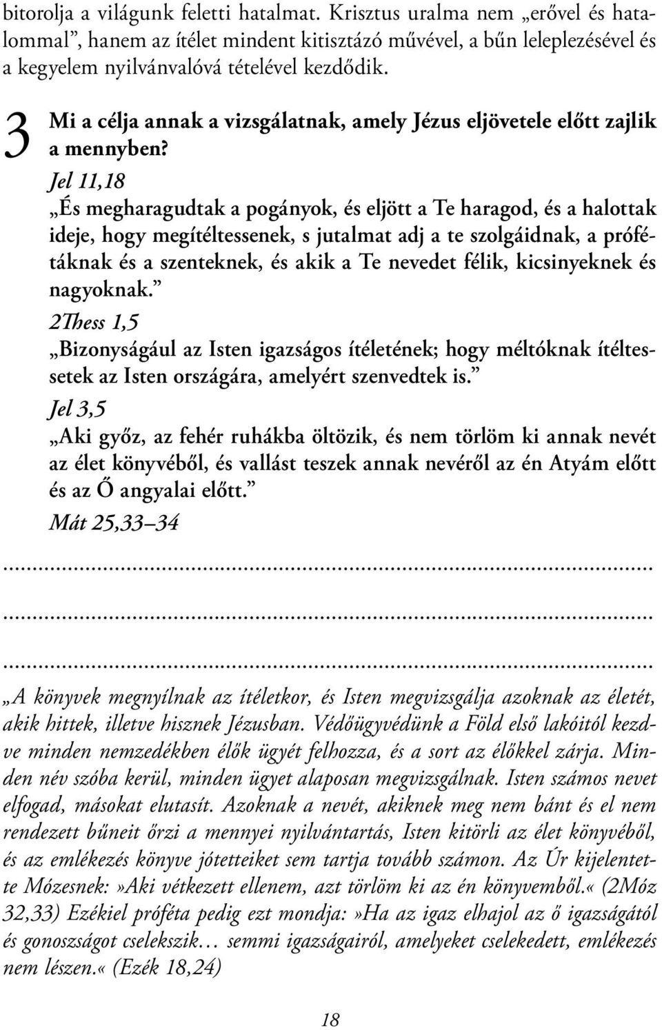 Jel 11,18 És megharagudtak a pogányok, és eljött a Te haragod, és a halottak ideje, hogy megítéltessenek, s jutalmat adj a te szolgáidnak, a prófétáknak és a szenteknek, és akik a Te nevedet félik,