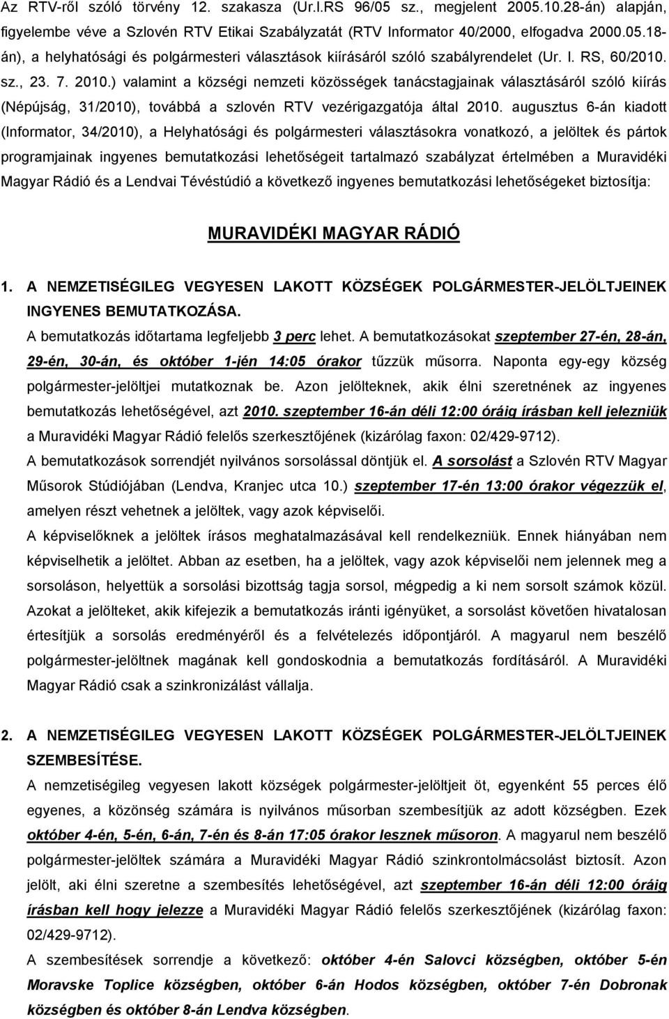 augusztus 6-án kiadott (Informator, 34/2010), a Helyhatósági és polgármesteri választásokra vonatkozó, a jelöltek és pártok programjainak ingyenes bemutatkozási lehetőségeit tartalmazó szabályzat