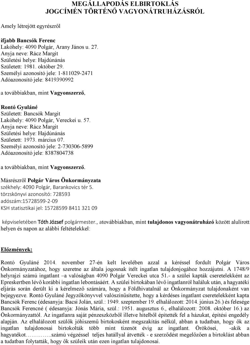 Személyi azonosító jele: 1-811029-2471 Adóazonosító jele: 8419390992 a továbbiakban, mint Vagyonszerző, Rontó Gyuláné Született: Bancsók Margit Lakóhely: 4090 Polgár, Vereckei u. 57.