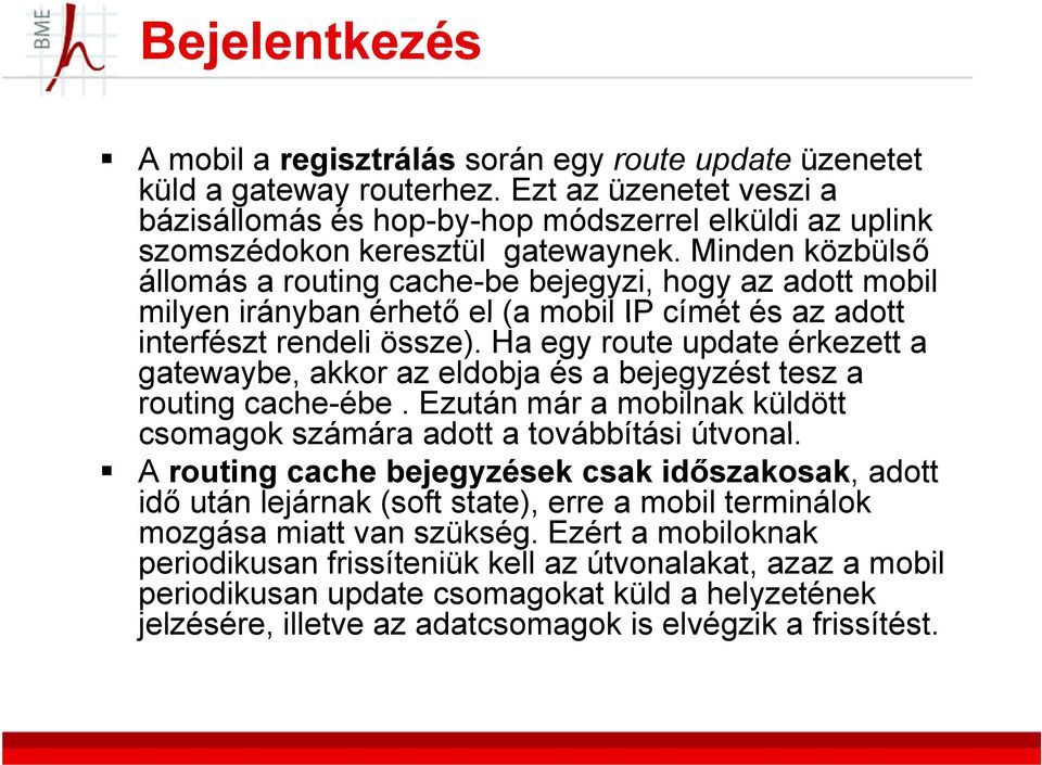 Minden közbülső állomás a routing cache-be bejegyzi, hogy az adott mobil milyen irányban érhető el (a mobil IP címét és az adott interfészt rendeli össze).