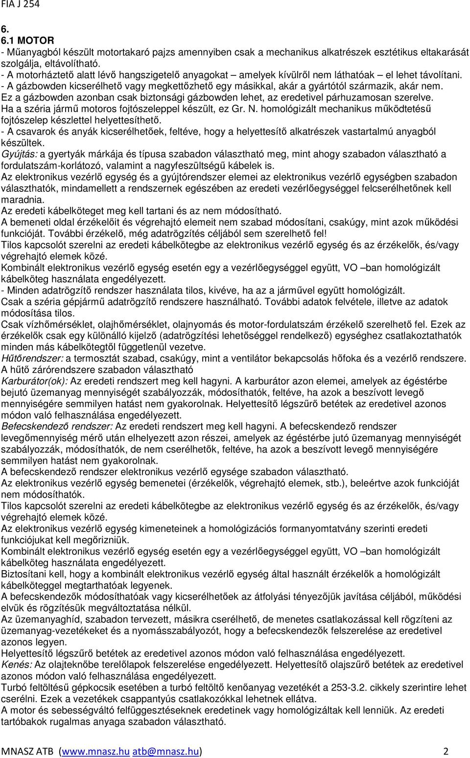 - A gázbowden kicserélhetı vagy megkettızhetı egy másikkal, akár a gyártótól származik, akár nem. Ez a gázbowden azonban csak biztonsági gázbowden lehet, az eredetivel párhuzamosan szerelve.