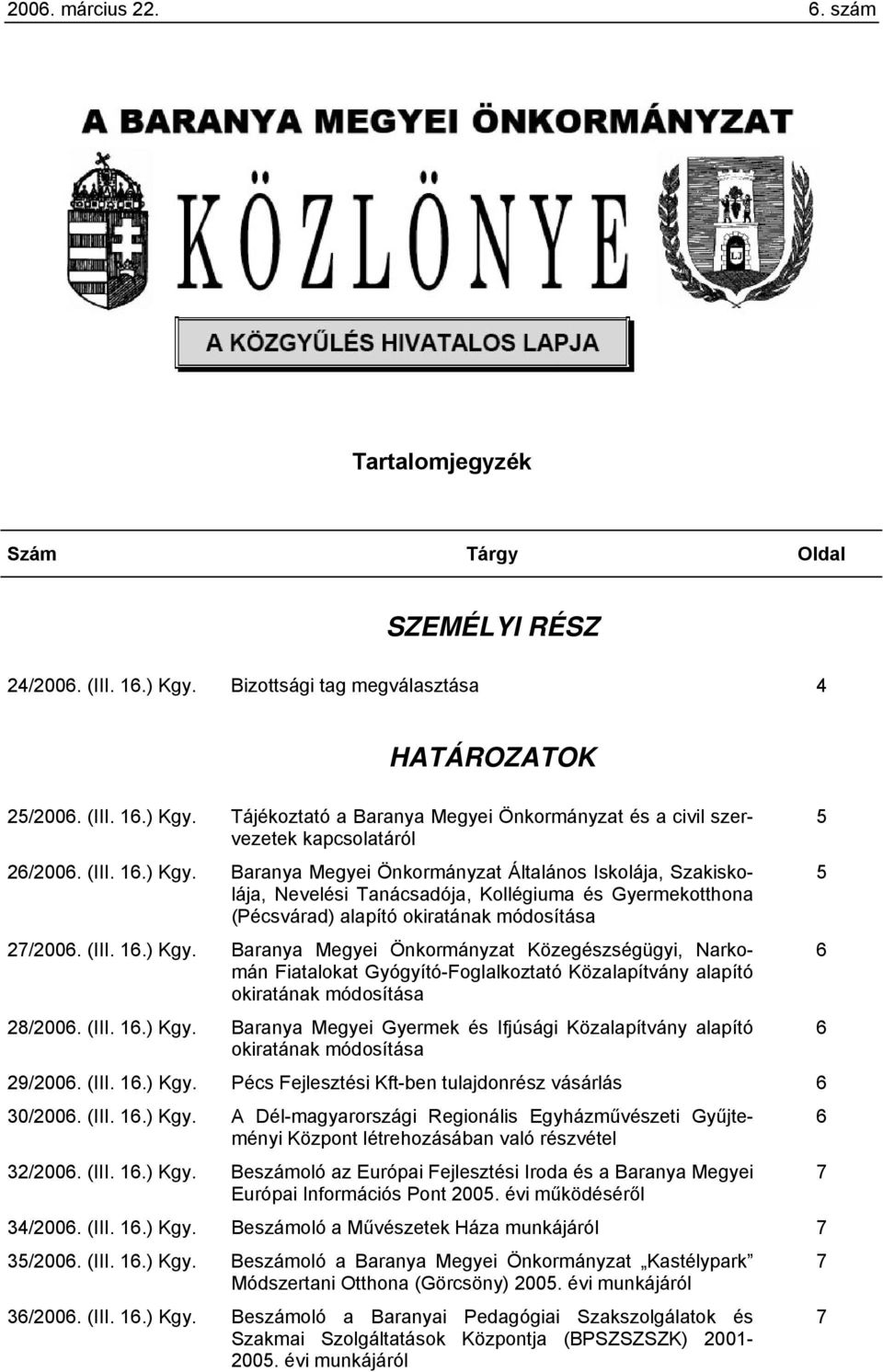 (III. 16.) Kgy. Baranya Megyei Gyermek és Ifjúsági Közalapítvány alapító 6 okiratának módosítása 29/2006. (III. 16.) Kgy. Pécs Fejlesztési Kft-ben tulajdonrész vásárlás 6 30/2006. (III. 16.) Kgy. A Dél-magyarországi Regionális Egyházművészeti Gyűjteményi 6 Központ létrehozásában való részvétel 32/2006.