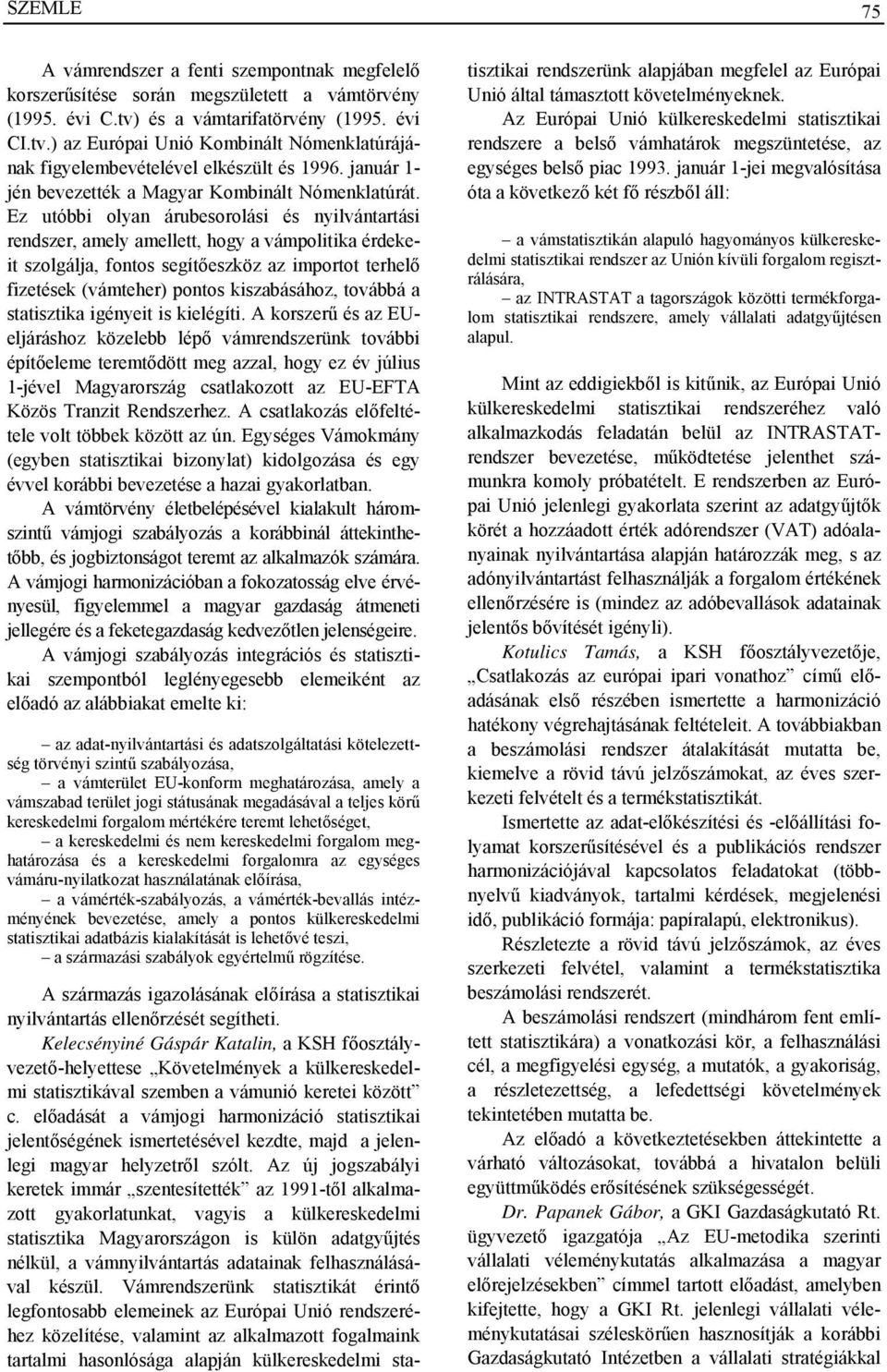 Ez utóbbi olyan árubesorolási és nyilvántartási rendszer, amely amellett, hogy a vámpolitika érdekeit szolgálja, fontos segítőeszköz az importot terhelő fizetések (vámteher) pontos kiszabásához,