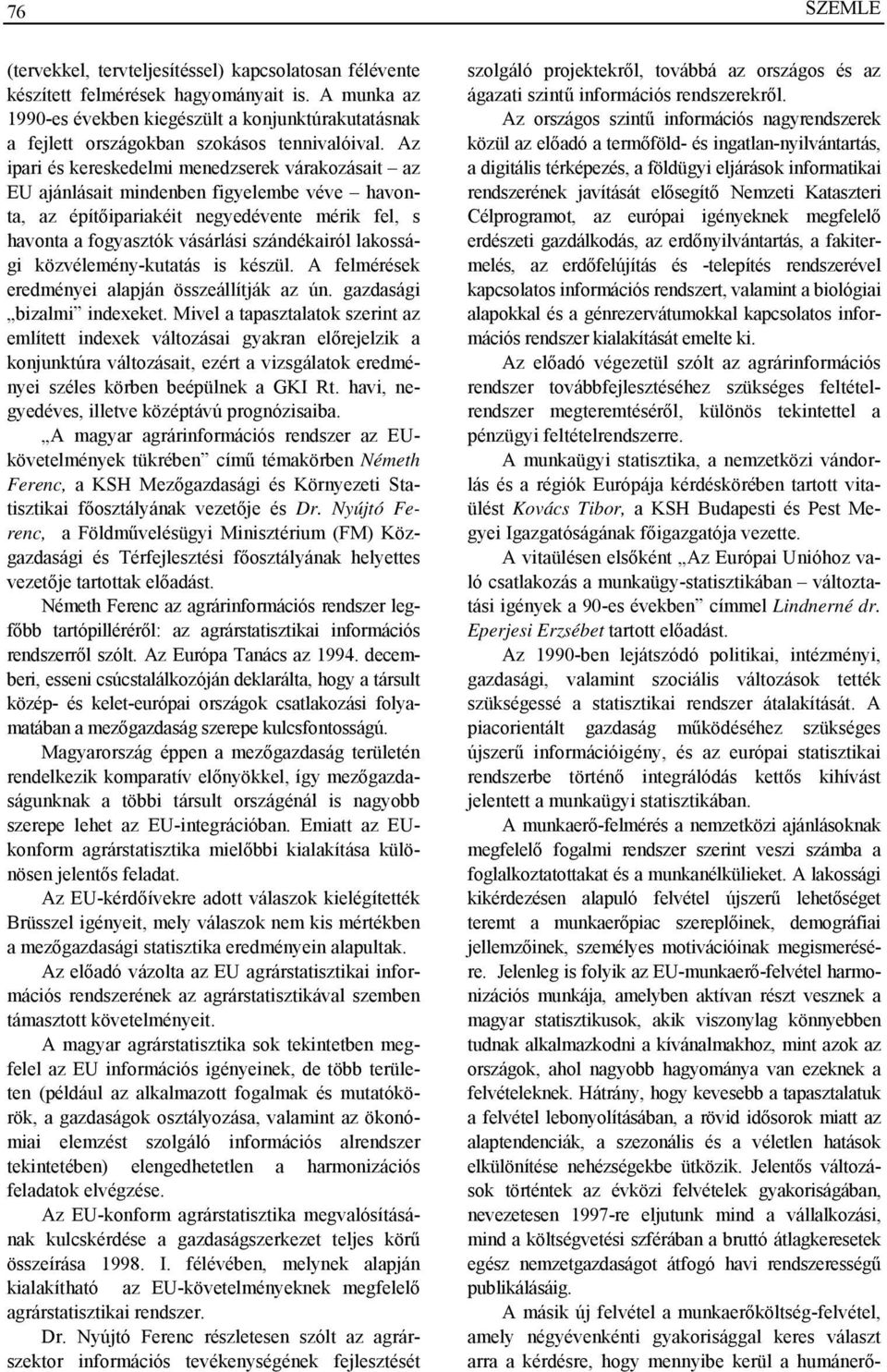 Az ipari és kereskedelmi menedzserek várakozásait az EU ajánlásait mindenben figyelembe véve havonta, az építőipariakéit negyedévente mérik fel, s havonta a fogyasztók vásárlási szándékairól