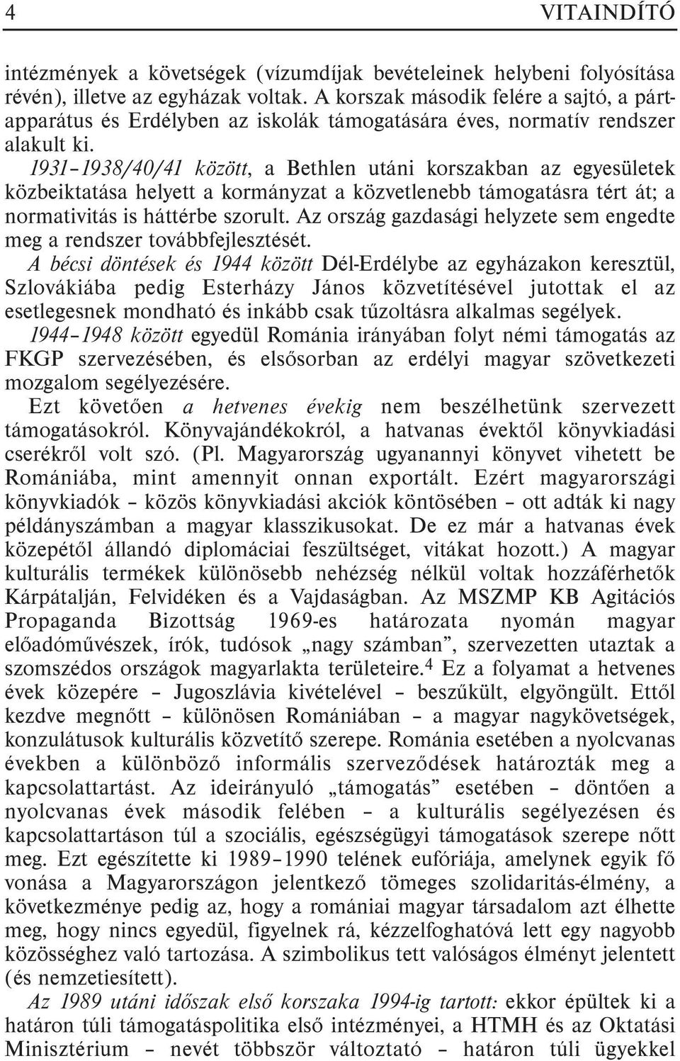 1931 1938/40/41 között, a Bethlen utáni korszakban az egyesületek közbeiktatása helyett a kormányzat a közvetlenebb támogatásra tért át; a normativitás is háttérbe szorult.