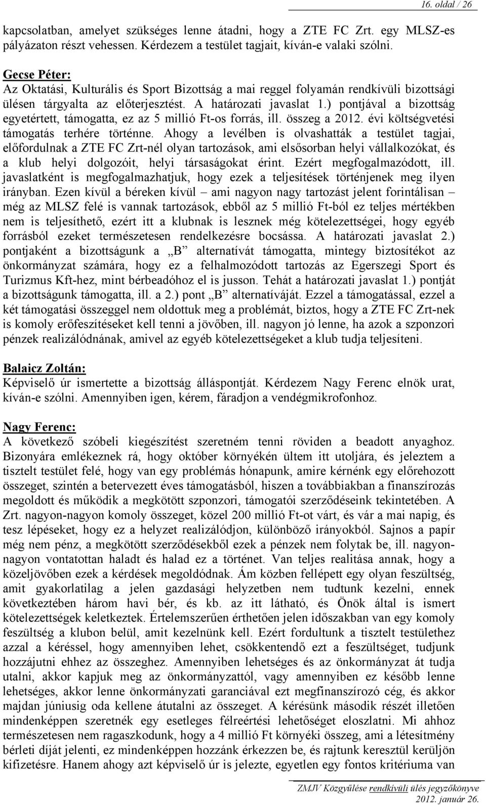 ) pontjával a bizottság egyetértett, támogatta, ez az 5 millió Ft-os forrás, ill. összeg a 2012. évi költségvetési támogatás terhére történne.