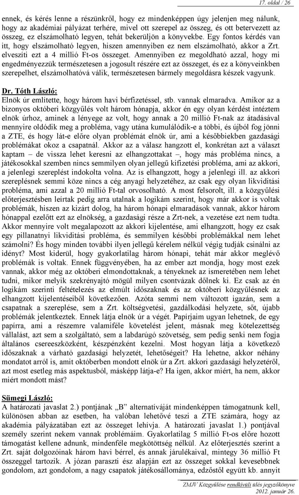 Amennyiben ez megoldható azzal, hogy mi engedményezzük természetesen a jogosult részére ezt az összeget, és ez a könyveinkben szerepelhet, elszámolhatóvá válik, természetesen bármely megoldásra