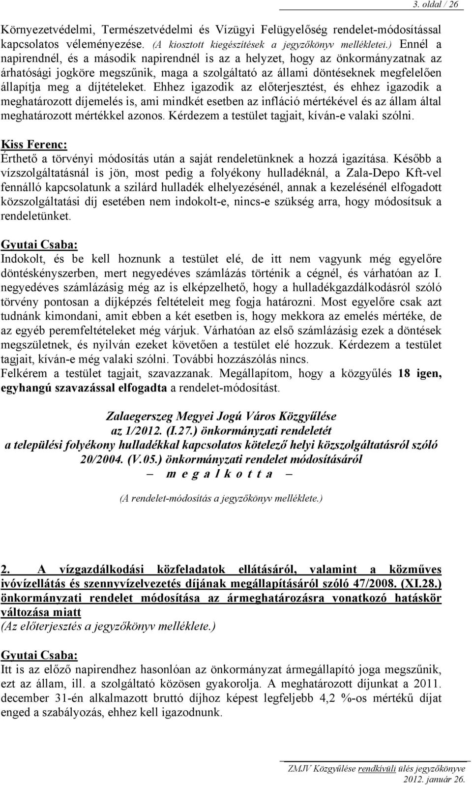 díjtételeket. Ehhez igazodik az előterjesztést, és ehhez igazodik a meghatározott díjemelés is, ami mindkét esetben az infláció mértékével és az állam által meghatározott mértékkel azonos.