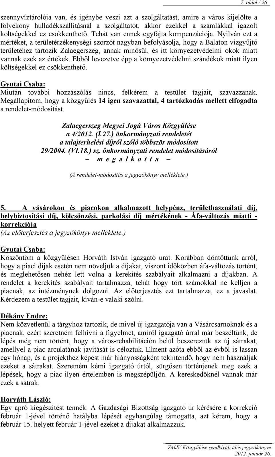 Nyilván ezt a mértéket, a területérzékenységi szorzót nagyban befolyásolja, hogy a Balaton vízgyűjtő területéhez tartozik Zalaegerszeg, annak minősül, és itt környezetvédelmi okok miatt vannak ezek