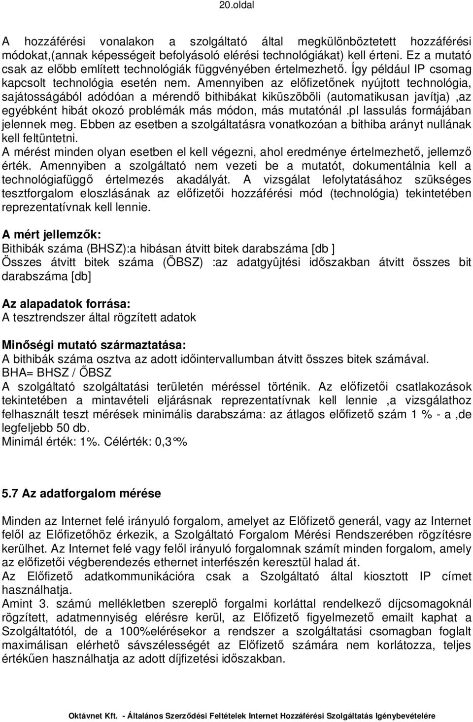 Amennyiben az el fizet nek nyújtott technológia, sajátosságából adódóan a mérend bithibákat kiküszöböli (automatikusan javítja),az egyébként hibát okozó problémák más módon, más mutatónál.