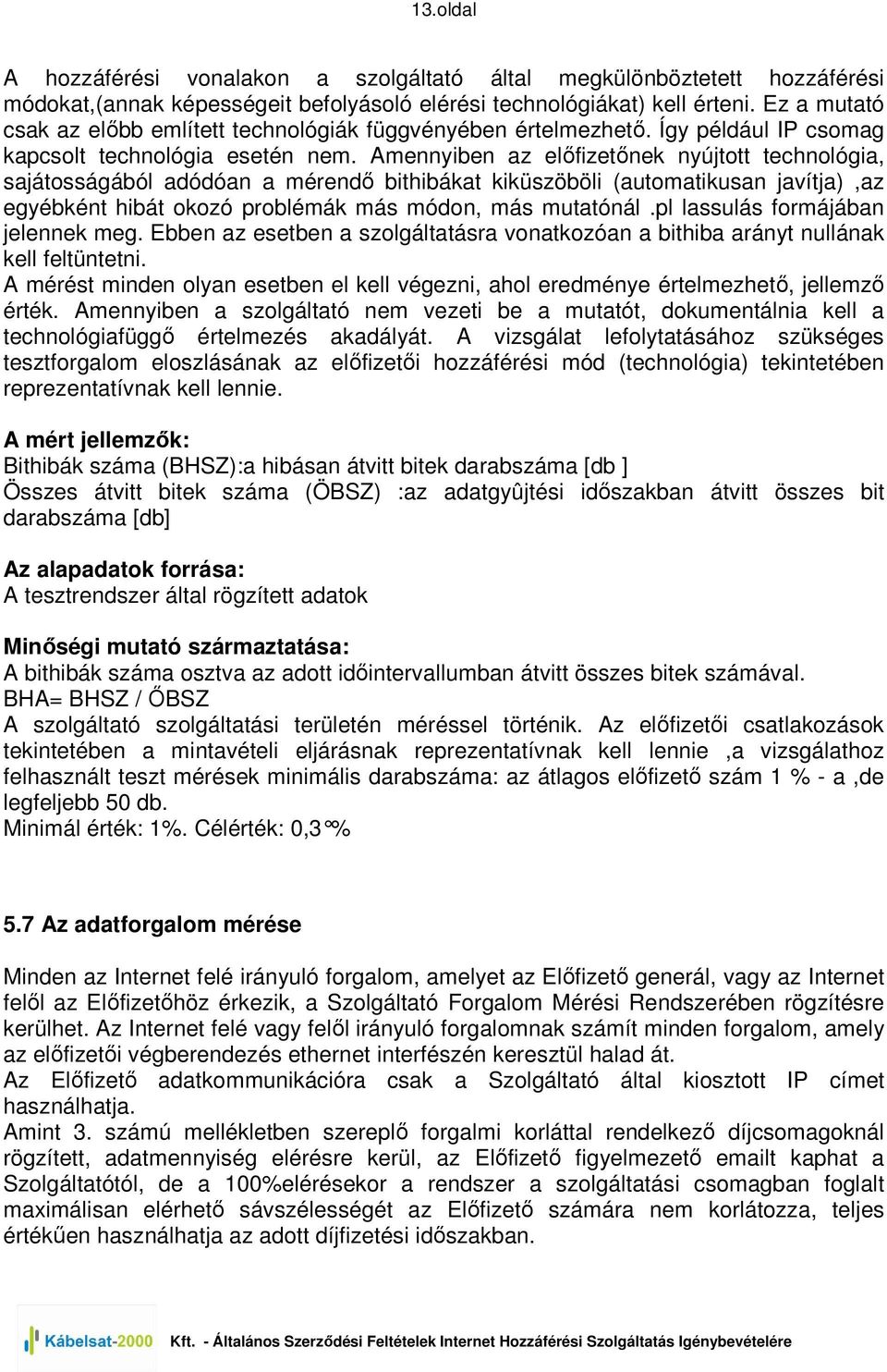 Amennyiben az elıfizetınek nyújtott technológia, sajátosságából adódóan a mérendı bithibákat kiküszöböli (automatikusan javítja),az egyébként hibát okozó problémák más módon, más mutatónál.