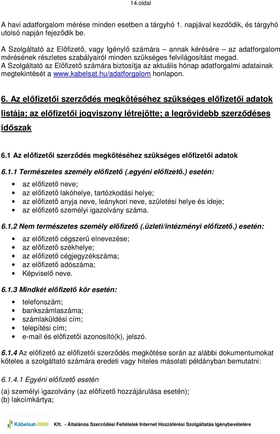 A Szolgáltató az Elıfizetı számára biztosítja az aktuális hónap adatforgalmi adatainak megtekintését a www.kabelsat.hu/adatforgalom honlapon. 6.