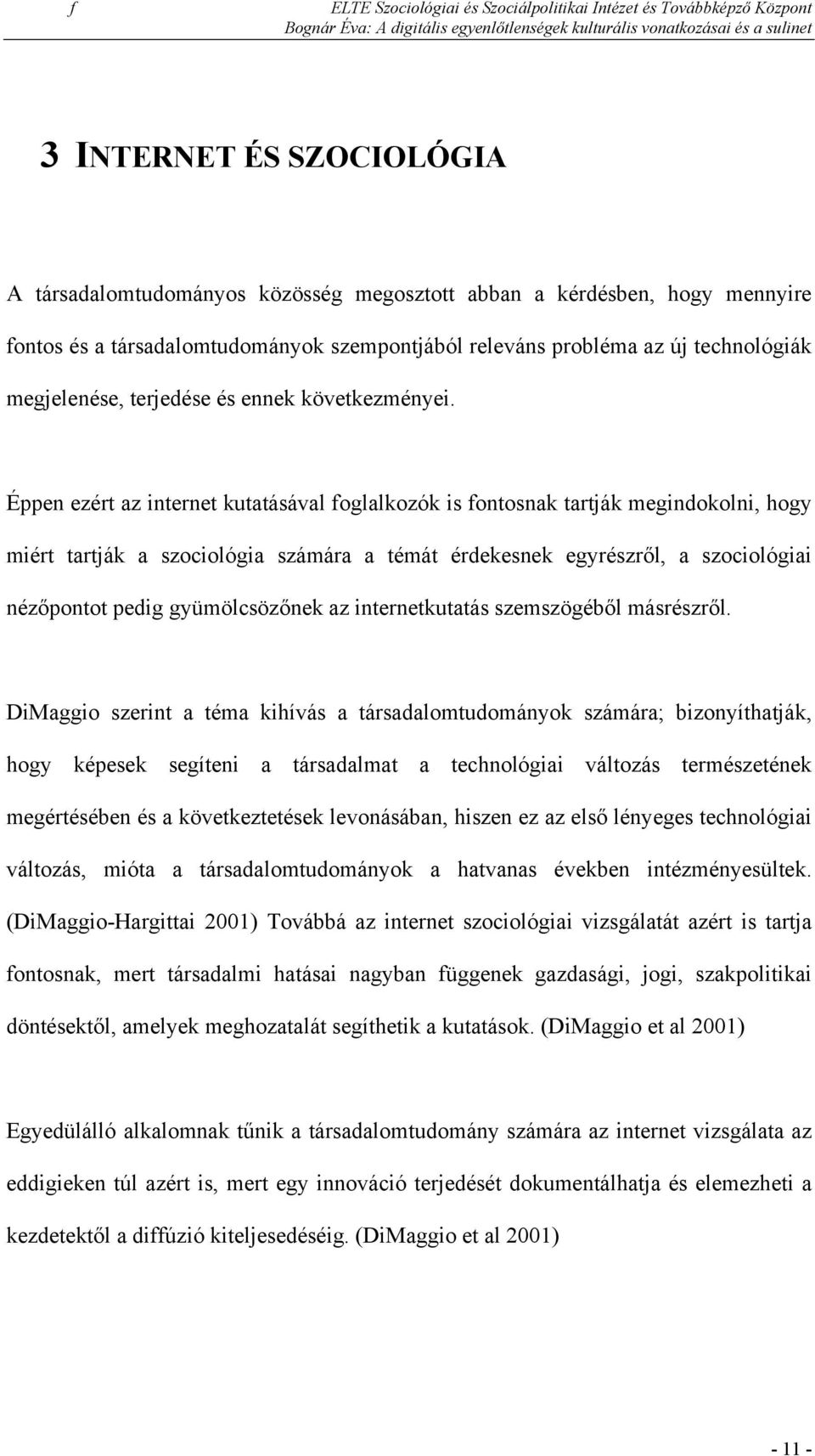 Éppen ezért az internet kutatásával foglalkozók is fontosnak tartják megindokolni, hogy miért tartják a szociológia számára a témát érdekesnek egyrészről, a szociológiai nézőpontot pedig
