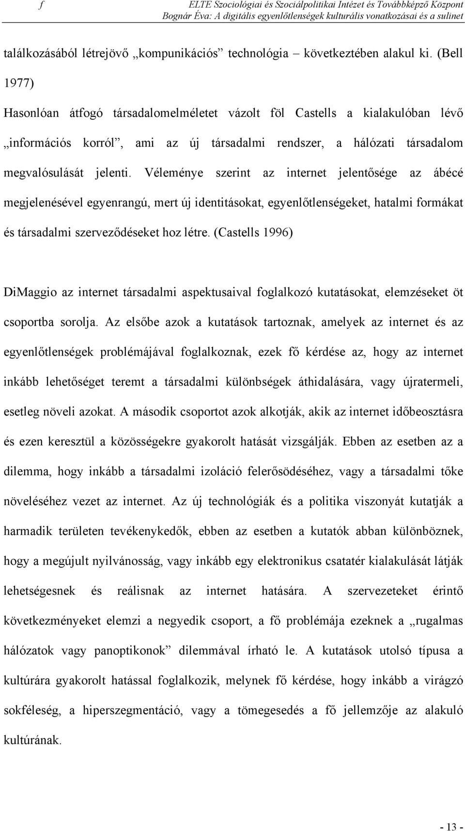 Véleménye szerint az internet jelentősége az ábécé megjelenésével egyenrangú, mert új identitásokat, egyenlőtlenségeket, hatalmi formákat és társadalmi szerveződéseket hoz létre.
