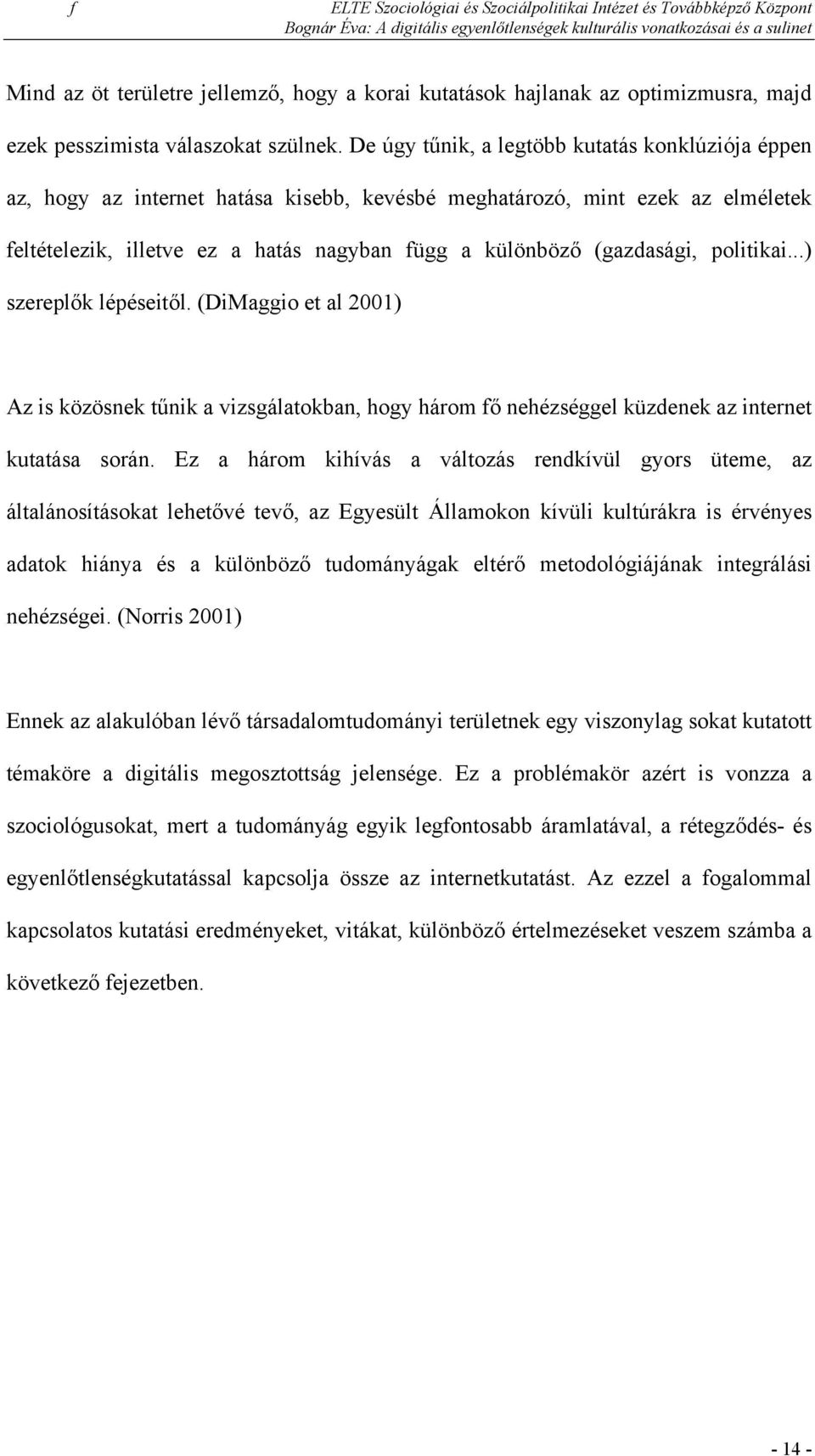 politikai...) szereplők lépéseitől. (DiMaggio et al 2001) Az is közösnek tűnik a vizsgálatokban, hogy három fő nehézséggel küzdenek az internet kutatása során.