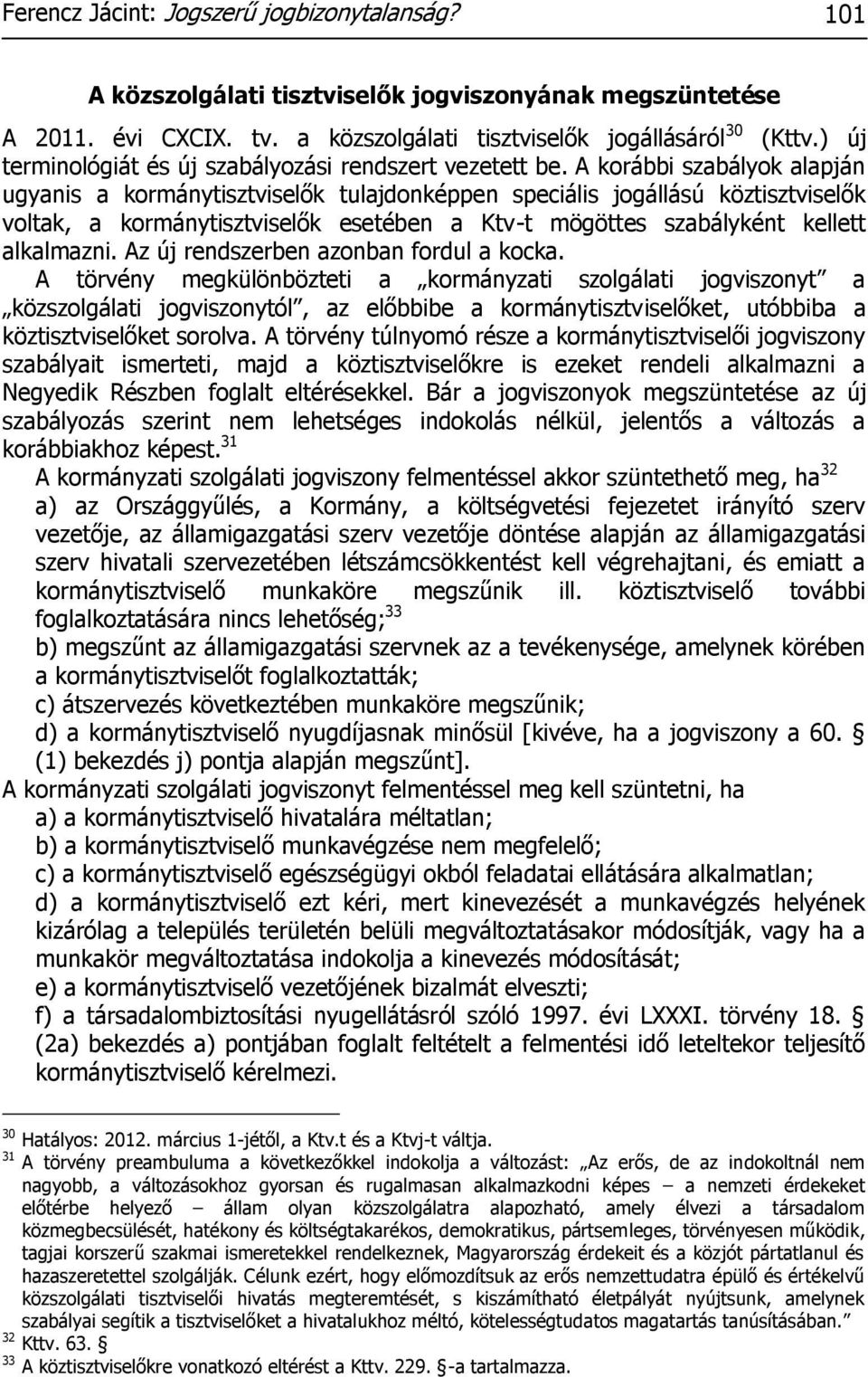 A korábbi szabályok alapján ugyanis a kormánytisztviselők tulajdonképpen speciális jogállású köztisztviselők voltak, a kormánytisztviselők esetében a Ktv-t mögöttes szabályként kellett alkalmazni.