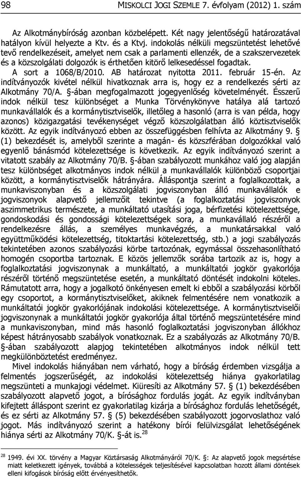 A sort a 1068/B/2010. AB határozat nyitotta 2011. február 15-én. Az indítványozók kivétel nélkül hivatkoznak arra is, hogy ez a rendelkezés sérti az Alkotmány 70/A.