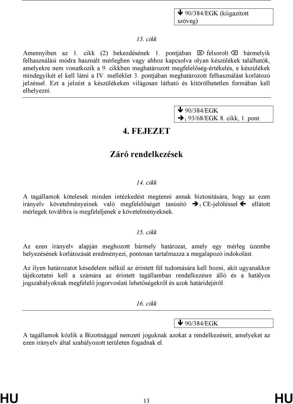 cikkben meghatározott megfelelőség-értékelés, e készülékek mindegyikét el kell látni a IV. melléklet 3. pontjában meghatározott felhasználást korlátozó jelzéssel.