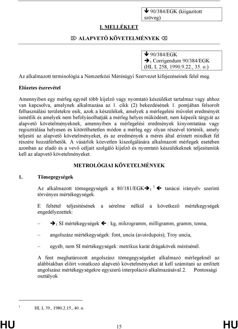 pontjában felsorolt felhasználási területekre esik, azok a készülékek, amelyek a mérlegelési művelet eredményét ismétlik és amelyek nem befolyásolhatják a mérleg helyes működését, nem képezik tárgyát