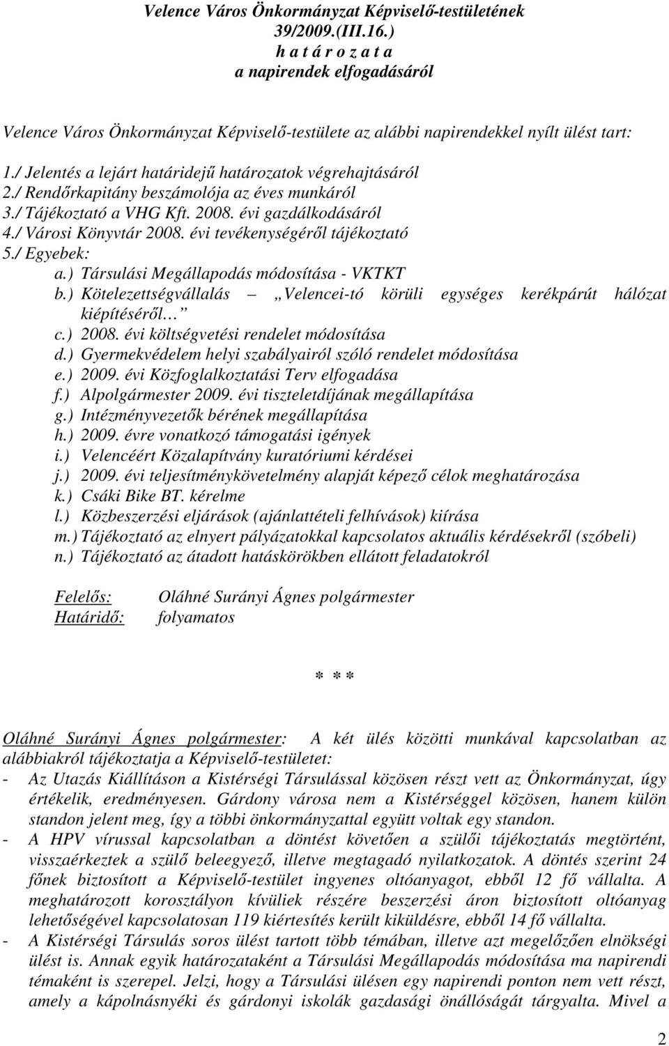 / Jelentés a lejárt határidejű határozatok végrehajtásáról 2./ Rendőrkapitány beszámolója az éves munkáról 3./ Tájékoztató a VHG Kft. 2008. évi gazdálkodásáról 4./ Városi Könyvtár 2008.
