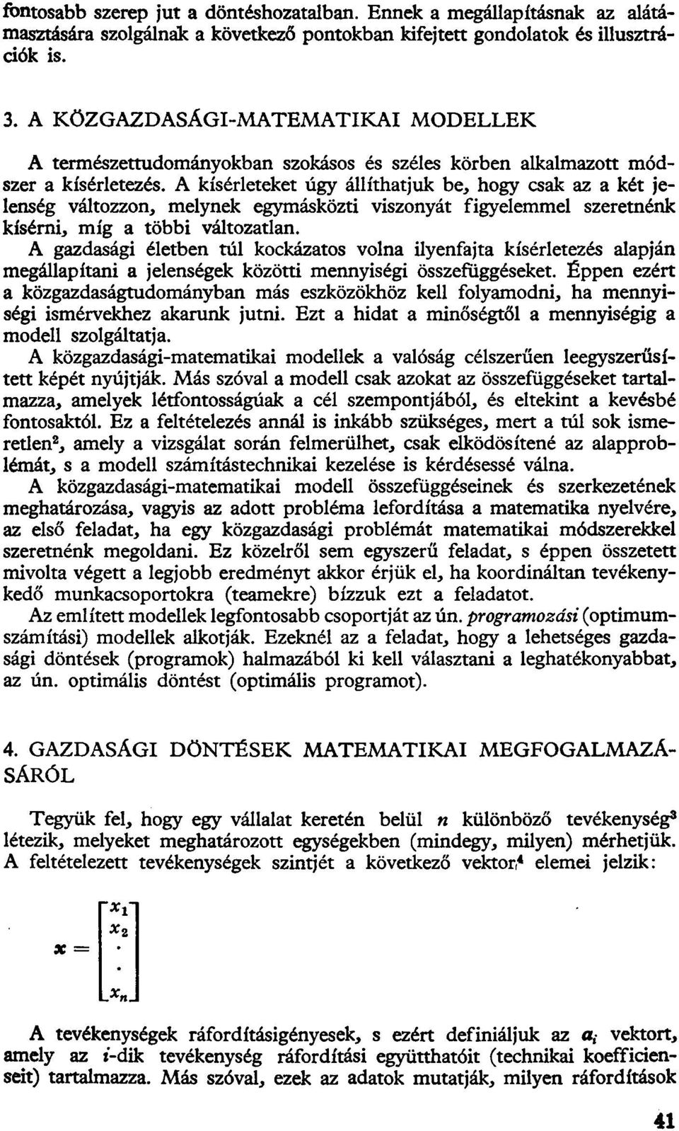 A kísérleteket úgy állíthatjuk be, hogy csak az a két jelenség változzon, melynek egymásközti viszonyát figyelemmel szeretnénk kísérni, míg a többi változatlan.