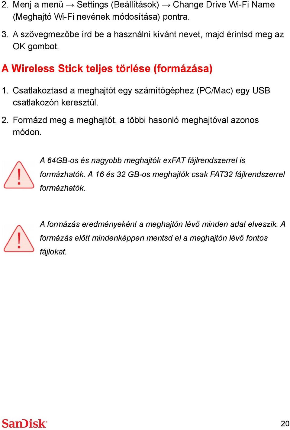 Csatlakoztasd a meghajtót egy számítógéphez (PC/Mac) egy USB csatlakozón keresztül. 2. Formázd meg a meghajtót, a többi hasonló meghajtóval azonos módon.