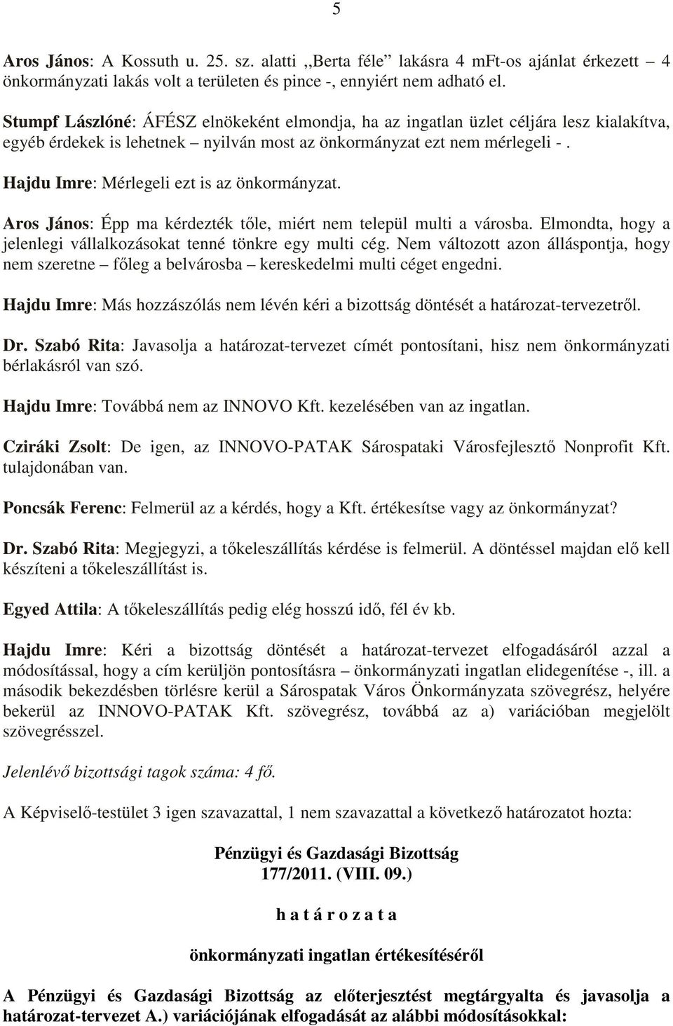 Hajdu Imre: Mérlegeli ezt is az önkormányzat. Aros János: Épp ma kérdezték tıle, miért nem települ multi a városba. Elmondta, hogy a jelenlegi vállalkozásokat tenné tönkre egy multi cég.