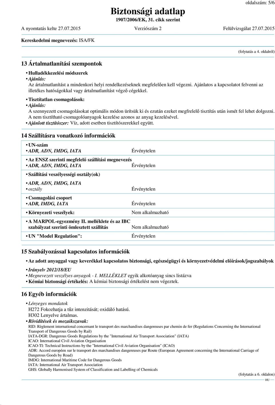 Tisztítatlan csomagolások: Ajánlás: A szennyezett csomagolásokat optimális módon ürítsük ki és ezután ezeket megfrelelő tisztítás után ismét fel lehet dolgozni.