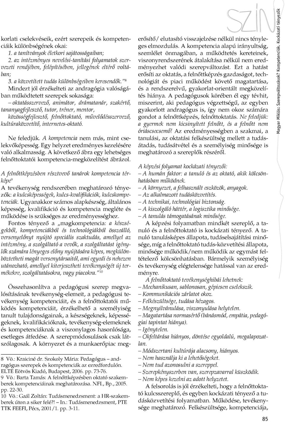 8 Mindezt jól érzékelteti az andragógia valóságában működtetett szerepek sokasága: oktatásszervező, animátor, drámatanár, szakértő, tananyagfejlesztő, tutor, tréner, mentor, közösségfejlesztő,