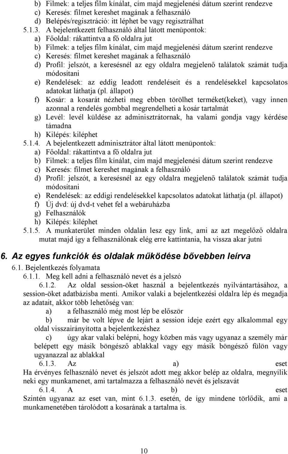 kereshet magának a felhasználó d) Profil: jelszót, a keresésnél az egy oldalra megjelenő találatok számát tudja módosítani e) Rendelések: az eddig leadott rendeléseit és a rendelésekkel kapcsolatos