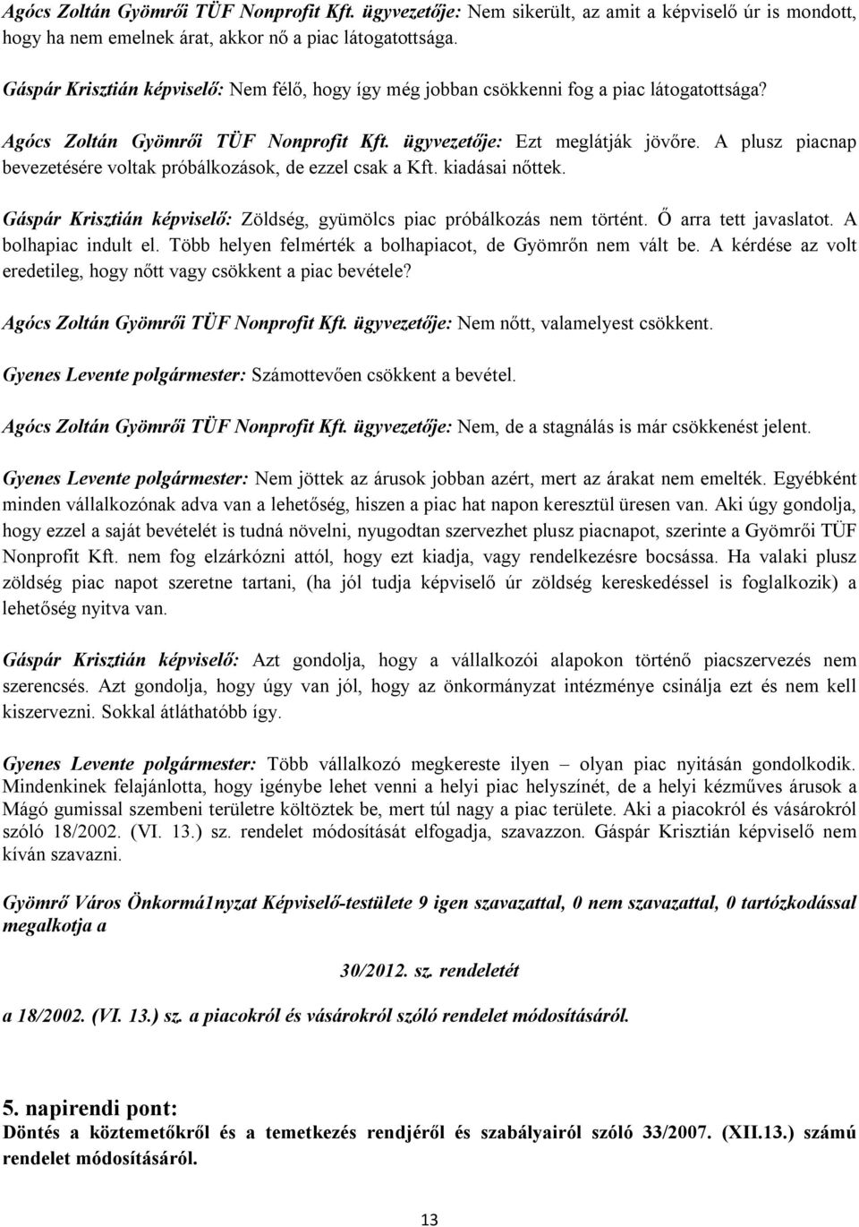 A plusz piacnap bevezetésére voltak próbálkozások, de ezzel csak a Kft. kiadásai nőttek. Gáspár Krisztián képviselő: Zöldség, gyümölcs piac próbálkozás nem történt. Ő arra tett javaslatot.