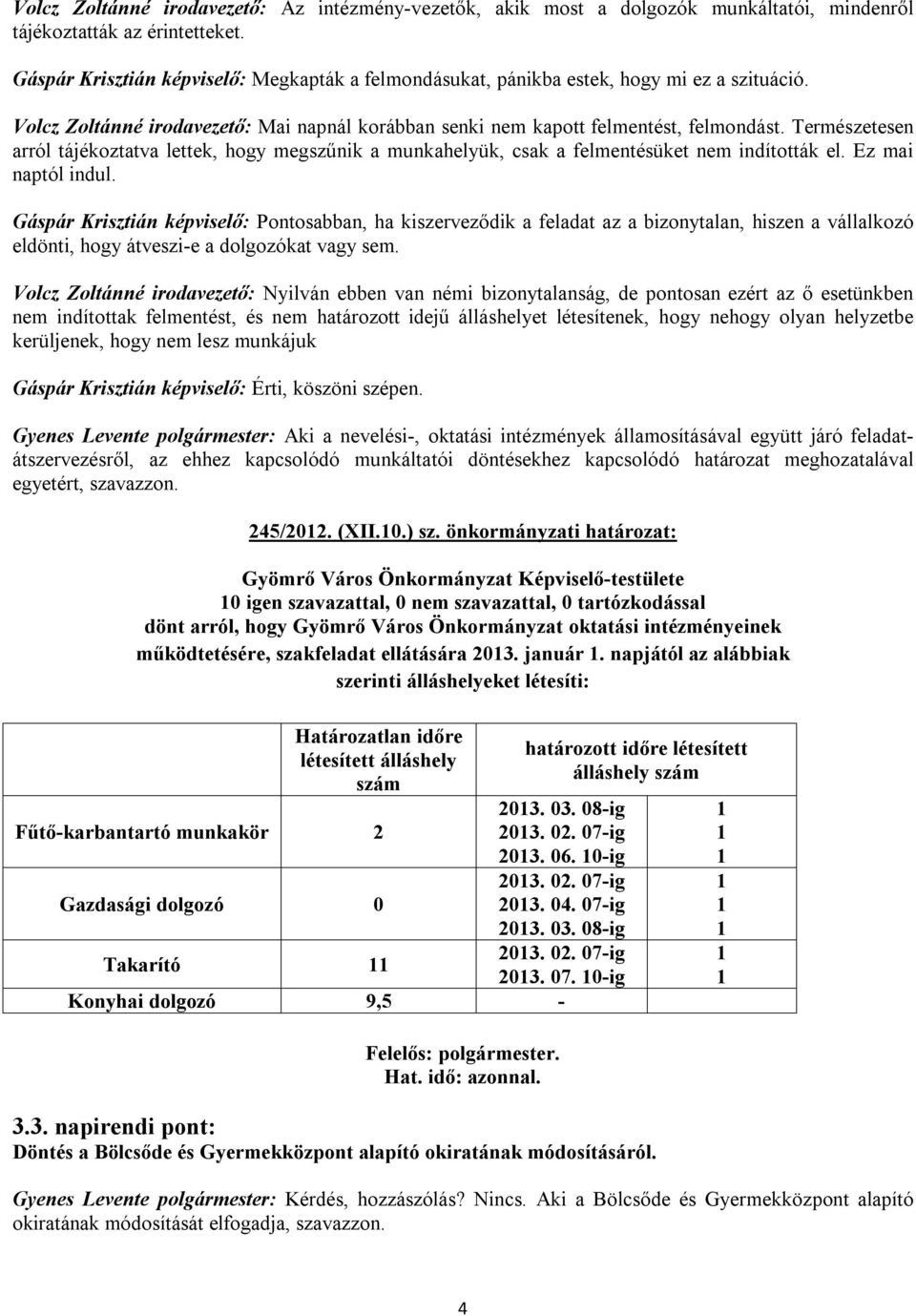 Természetesen arról tájékoztatva lettek, hogy megszűnik a munkahelyük, csak a felmentésüket nem indították el. Ez mai naptól indul.