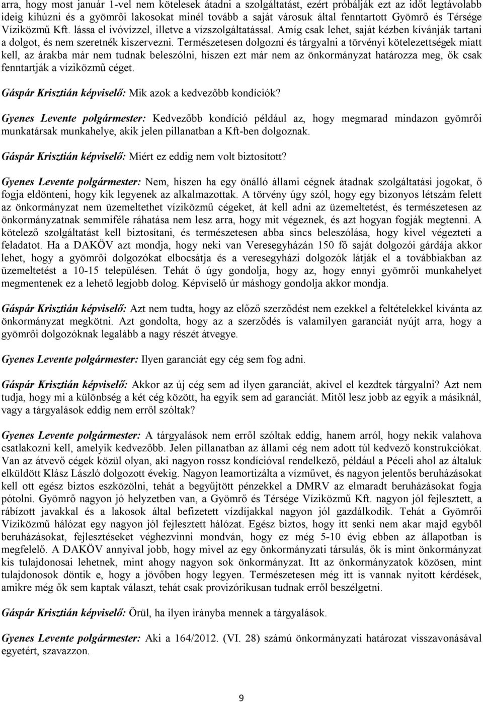 Természetesen dolgozni és tárgyalni a törvényi kötelezettségek miatt kell, az árakba már nem tudnak beleszólni, hiszen ezt már nem az önkormányzat határozza meg, ők csak fenntartják a víziközmű céget.