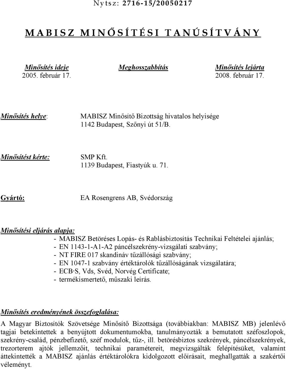 Gyártó: EA Rosengrens AB, Svédország Minősítési eljárás alapja: - MABISZ Betöréses Lopás- és Rablásbiztosítás Technikai Feltételei ajánlás; - EN 1143-1-A1-A2 páncélszekrény-vizsgálati szabvány; - NT