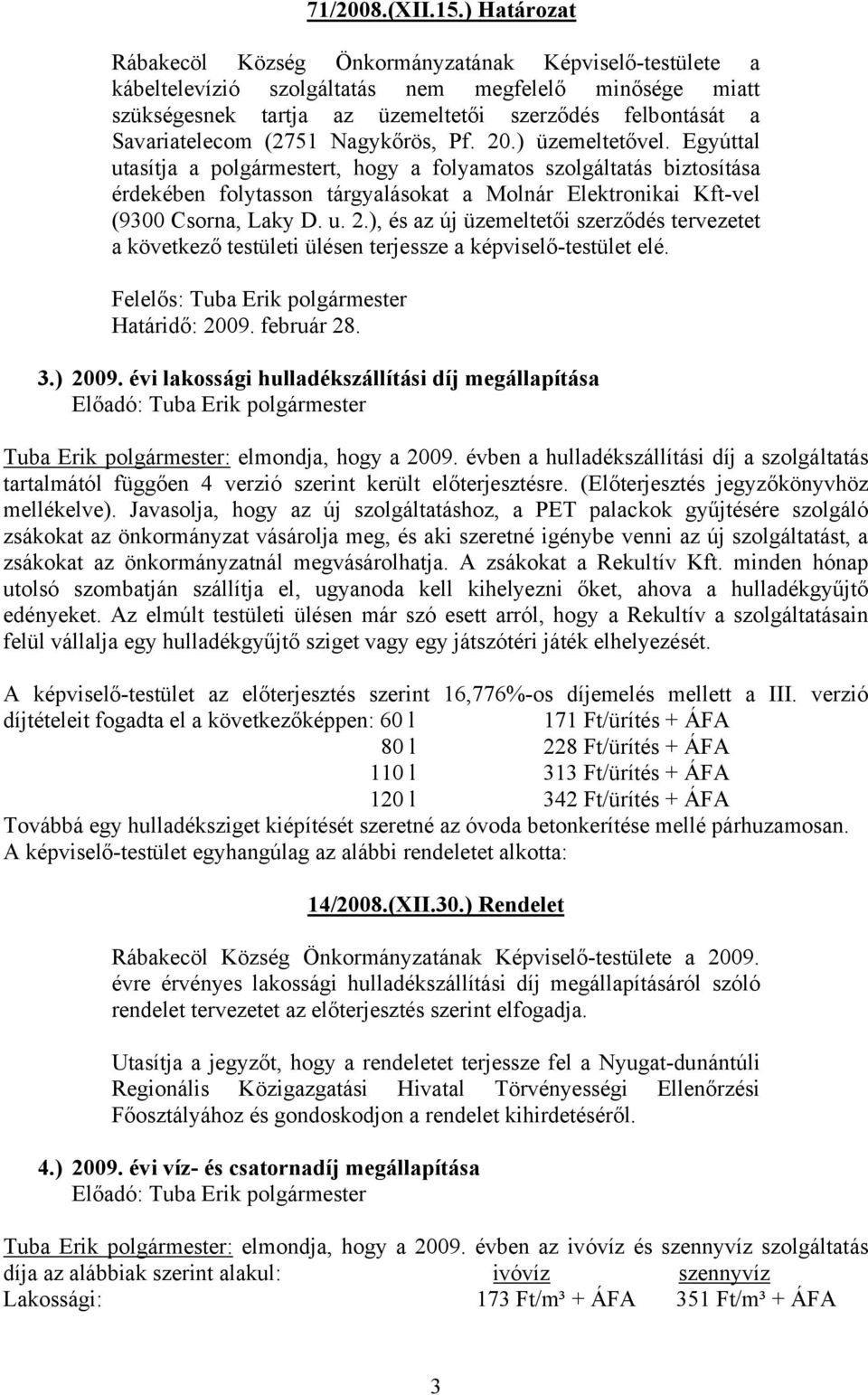 (2751 Nagykőrös, Pf. 20.) üzemeltetővel. Egyúttal utasítja a t, hogy a folyamatos szolgáltatás biztosítása érdekében folytasson tárgyalásokat a Molnár Elektronikai Kft-vel (9300 Csorna, Laky D. u. 2.), és az új üzemeltetői szerződés tervezetet a következő testületi ülésen terjessze a képviselő-testület elé.